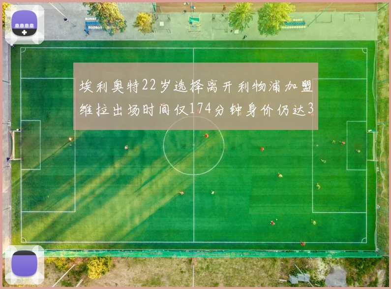 埃利奥特22岁选择离开利物浦加盟维拉出场时间仅174分钟身价仍达3500万