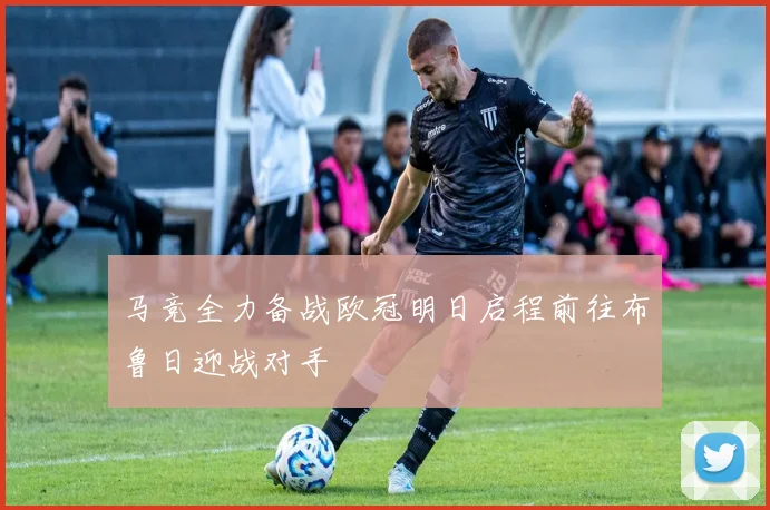 马竞全力备战欧冠明日启程前往布鲁日迎战对手