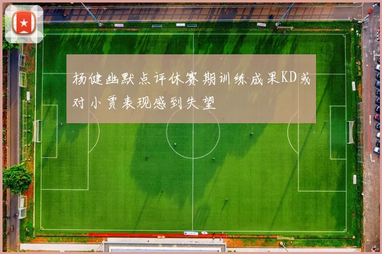 杨健幽默点评休赛期训练成果KD或对小贾表现感到失望