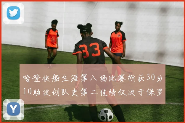 哈登快船生涯第八场比赛斩获30分10助攻创队史第二佳绩仅次于保罗