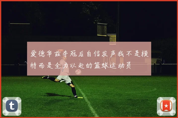 爱德华兹夺冠后自信发声我不是模特而是全力以赴的篮球运动员