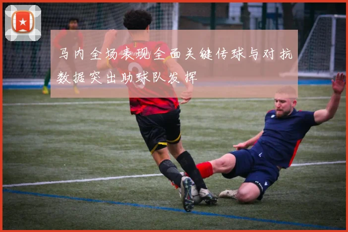 马内全场表现全面关键传球与对抗数据突出助球队发挥
